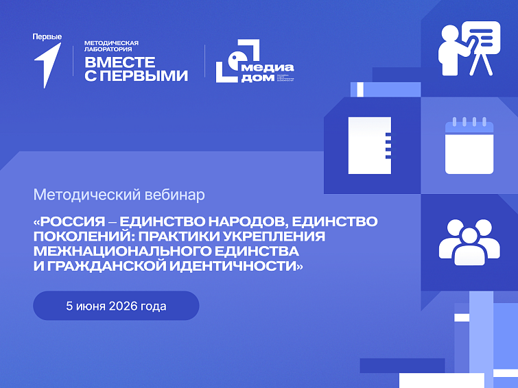 Методический вебинар «Россия – единство народов, единство поколений: практики укрепления межнационального единства и гражданской идентичности», приуроченный к празднованию Дня России и Года единства народов России